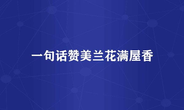 一句话赞美兰花满屋香