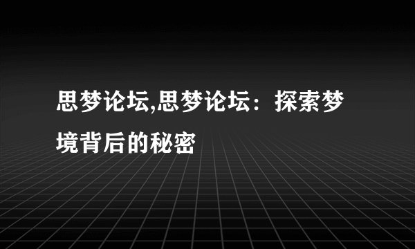 思梦论坛,思梦论坛：探索梦境背后的秘密
