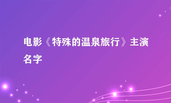 电影《特殊的温泉旅行》主演名字
