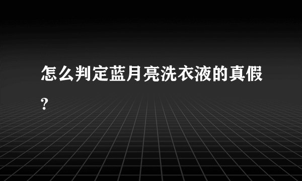 怎么判定蓝月亮洗衣液的真假?