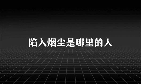 陷入烟尘是哪里的人