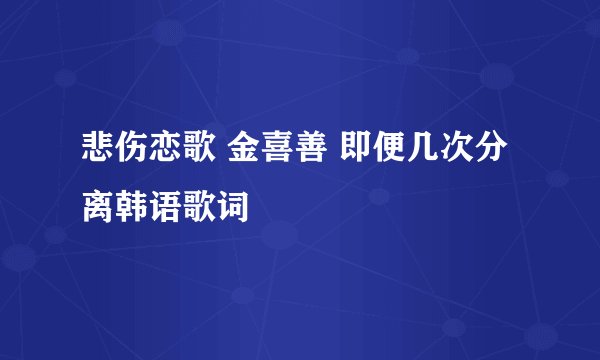 悲伤恋歌 金喜善 即便几次分离韩语歌词