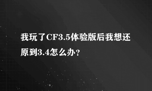 我玩了CF3.5体验版后我想还原到3.4怎么办？