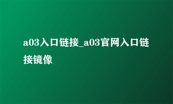 a03入口链接_a03官网入口链接镜像