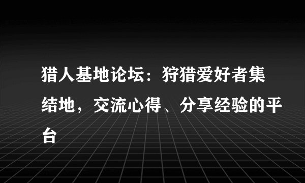猎人基地论坛：狩猎爱好者集结地，交流心得、分享经验的平台