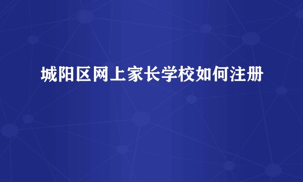 城阳区网上家长学校如何注册