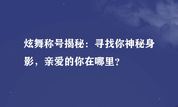 炫舞称号揭秘：寻找你神秘身影，亲爱的你在哪里？