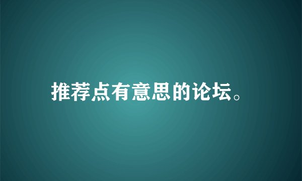 推荐点有意思的论坛。