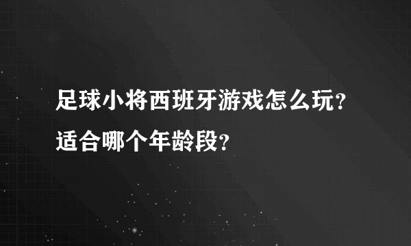 足球小将西班牙游戏怎么玩？适合哪个年龄段？