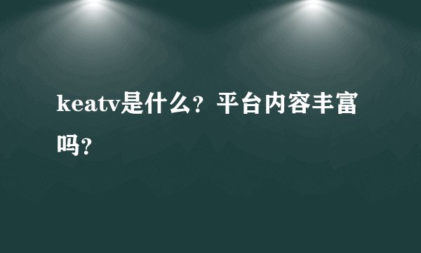keatv是什么?平台内容丰富吗?