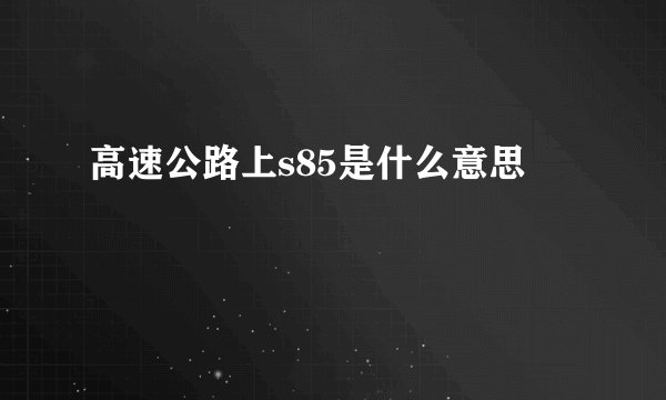 高速公路上s85是什么意思