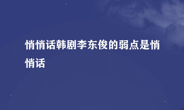 悄悄话韩剧李东俊的弱点是悄悄话