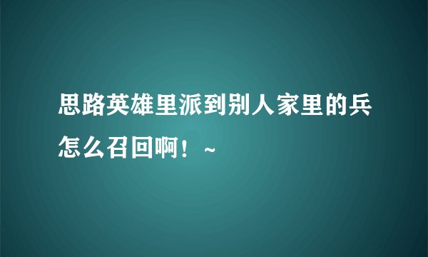思路英雄里派到别人家里的兵怎么召回啊！~