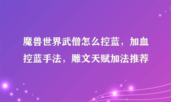 魔兽世界武僧怎么控蓝,加血控蓝手法,雕文天赋加法推荐