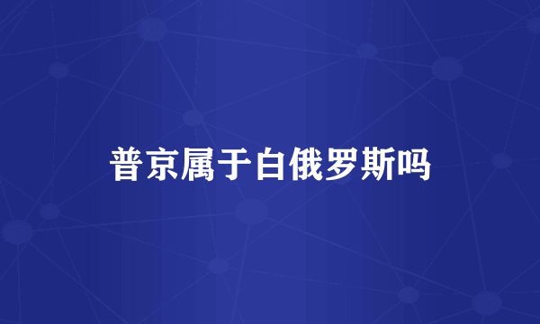 普京属于白俄罗斯吗