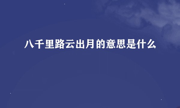 八千里路云出月的意思是什么