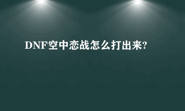 DNF空中恋战怎么打出来?