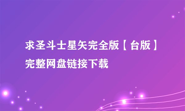 求圣斗士星矢完全版【台版】完整网盘链接下载