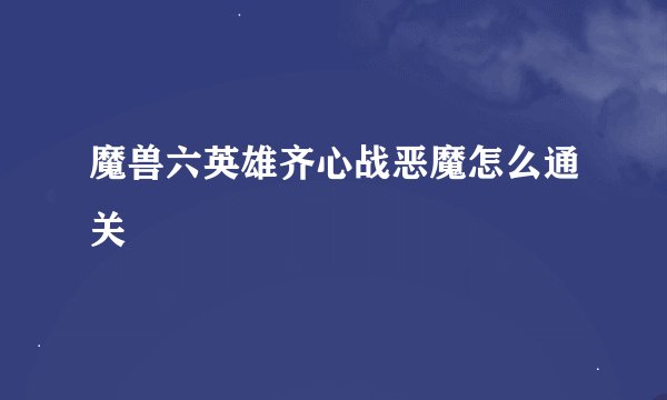 魔兽六英雄齐心战恶魔怎么通关