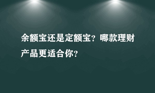 余额宝还是定额宝？哪款理财产品更适合你？
