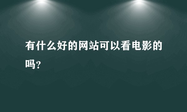 有什么好的网站可以看电影的吗?