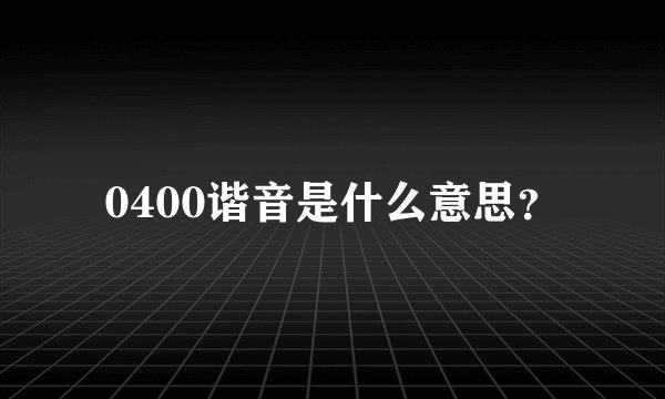 0400谐音是什么意思？