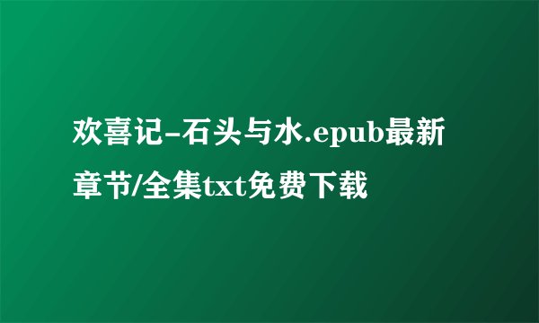 欢喜记-石头与水.epub最新章节/全集txt免费下载
