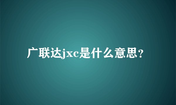 广联达jxc是什么意思？