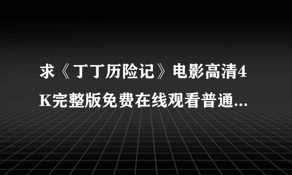 求《丁丁历险记》电影高清4K完整版免费在线观看普通话无删减无广告版百度网盘下载链接