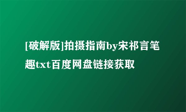 [破解版]拍摄指南by宋祁言笔趣txt百度网盘链接获取
