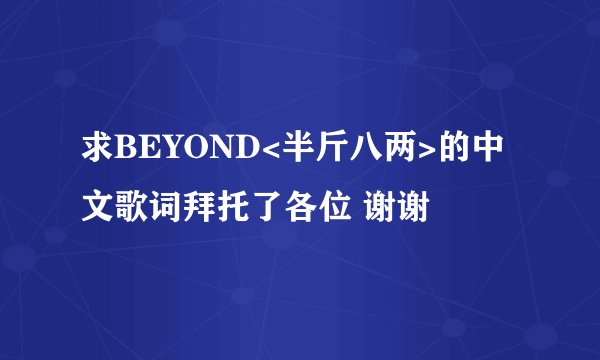 求BEYOND<半斤八两>的中文歌词拜托了各位 谢谢