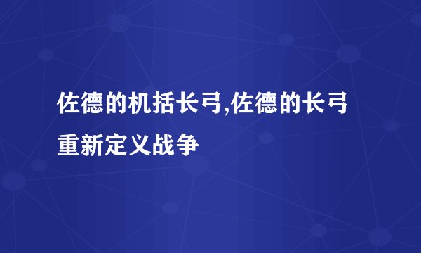 佐德的机括长弓,佐德的长弓重新定义战争