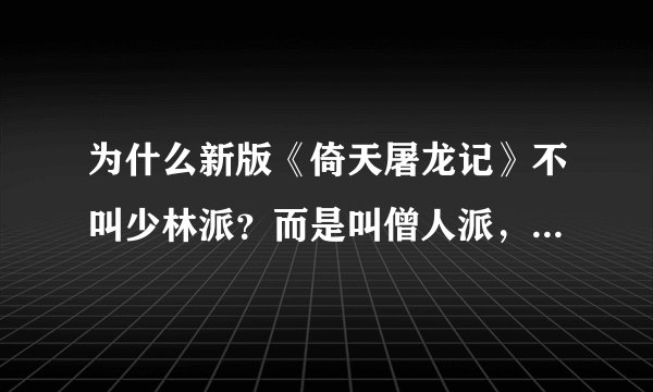 为什么新版《倚天屠龙记》不叫少林派？而是叫僧人派，还有什么你们派，他们派？why？