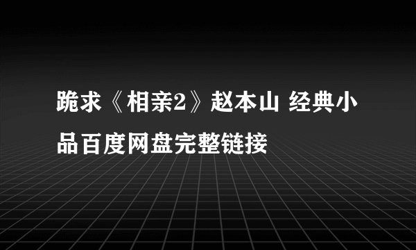 跪求《相亲2》赵本山 经典小品百度网盘完整链接