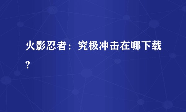 火影忍者：究极冲击在哪下载？