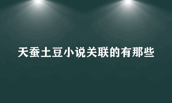 天蚕土豆小说关联的有那些