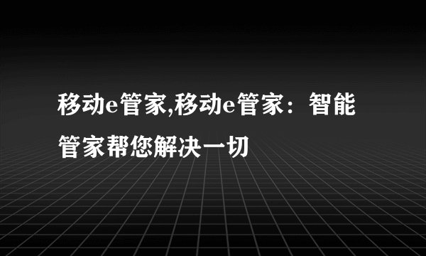 移动e管家,移动e管家：智能管家帮您解决一切
