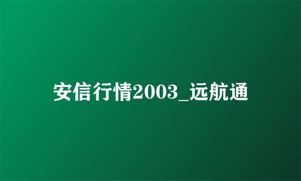 安信行情2003_远航通