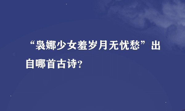 “袅娜少女羞岁月无忧愁”出自哪首古诗？