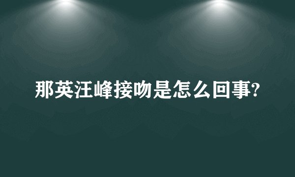 那英汪峰接吻是怎么回事?