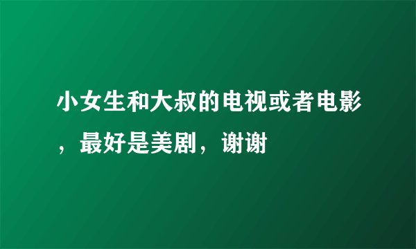 小女生和大叔的电视或者电影，最好是美剧，谢谢