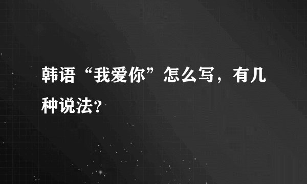 韩语“我爱你”怎么写，有几种说法？