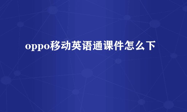oppo移动英语通课件怎么下