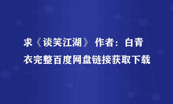 求《谈笑江湖》 作者：白青衣完整百度网盘链接获取下载