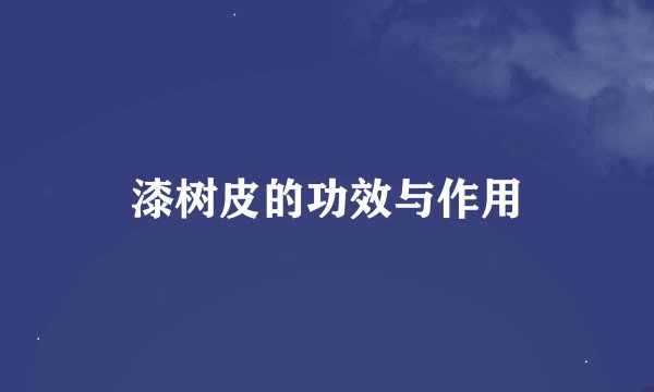 漆树皮的功效与作用