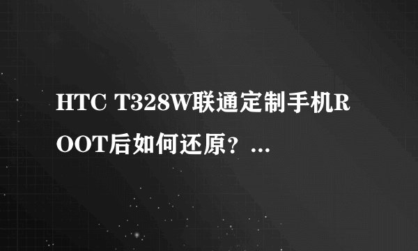 HTC T328W联通定制手机ROOT后如何还原?(刷入RUU总是显示错误140)求大神帮忙~~~~~~~~