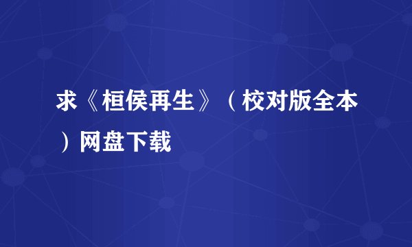 求《桓侯再生》（校对版全本）网盘下载