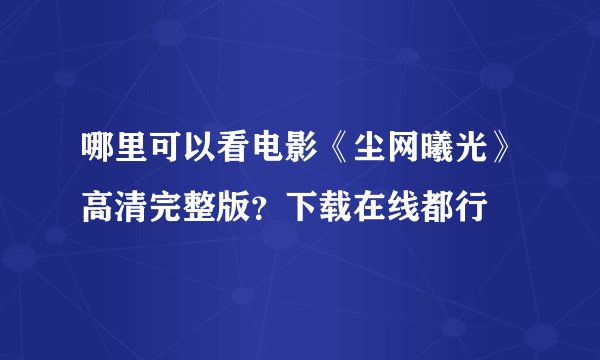 哪里可以看电影《尘网曦光》高清完整版？下载在线都行