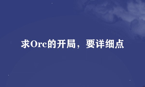 求Orc的开局，要详细点
