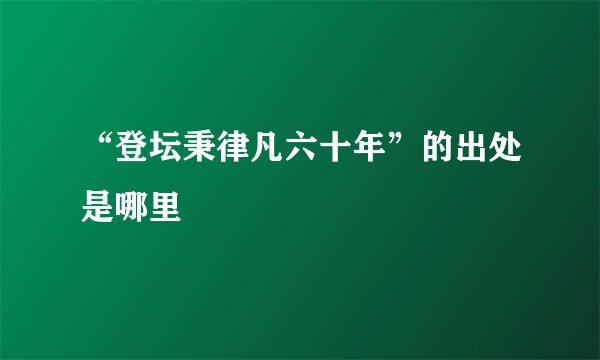 “登坛秉律凡六十年”的出处是哪里